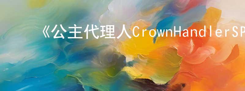 陈加国发布《公主代理人CrownHandlerSP》详情介绍_公主代理人CrownHandlerSP已完结在线观看_公主代理人CrownHandlerSP迅雷下载_日漫